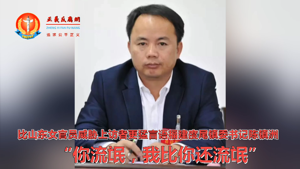 微视频｜比山东女官员威胁上访者更猛福建度尾镇委书记陈镇洲言语：“你流氓，我比你还流氓”